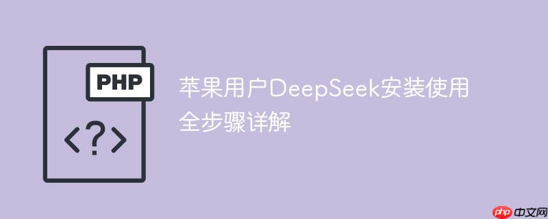 苹果用户DeepSeek安装使用全步骤详解