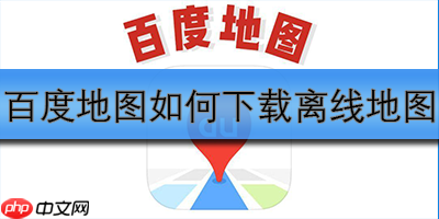 百度地图如何下载离线地图