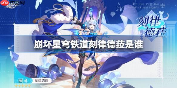 崩壞星穹鐵道刻律德菈是誰-崩壞星穹鐵道刻律德菈角色介紹