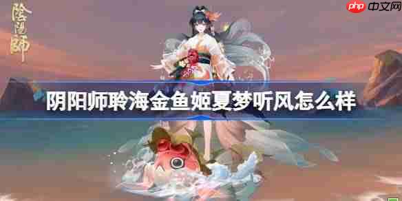 阴阳师聆海金鱼姬夏梦听风怎么样-阴阳师聆海金鱼姬夏梦听风皮肤怎么获得