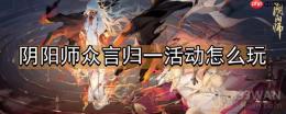 阴阳师众言归一活动怎么玩-众言归一活动介绍