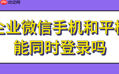 企业微信手机和平板能同时登录吗？同时登录信息怎样同步？