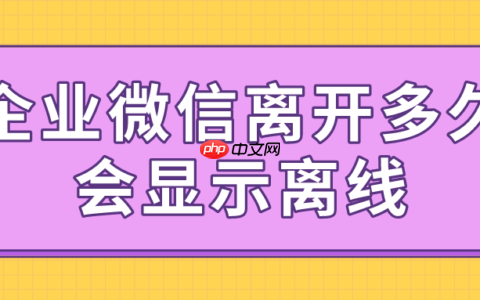 企业微信离开状态怎么设置成在线？离开多长时间显示离开？
