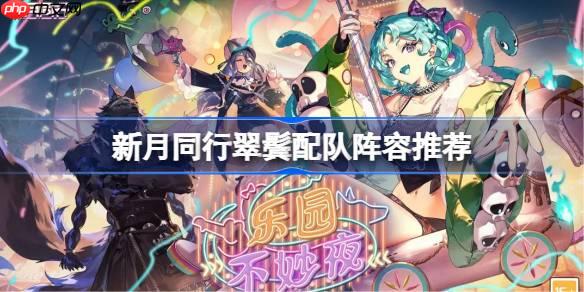 新月同行翠鬓该怎么配队-新月同行翠鬓配队阵容推荐