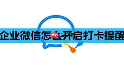 企业微信怎么开启打卡提醒