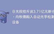 日光投控斥资3.71亿元新台币，向牧德购入自动光学检测等设备