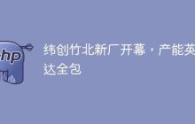 纬创竹北新厂开幕，产能英伟达全包