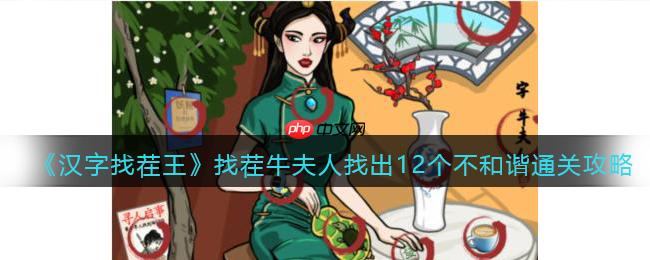 抖音汉字找茬王找出12个不和谐怎么过-找茬牛夫人找出12个不和谐通关攻略