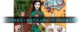 抖音汉字找茬王找出12个不和谐怎么过-找茬牛夫人找出12个不和谐通关攻略