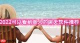 2022可以看到真人的聊天软件推荐 活跃用户很多的社交软件