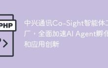 中兴通讯Co-Sight智能体工厂，全面加速AI Agent孵化和应用创新