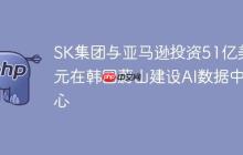 SK集团与亚马逊投资51亿美元在韩国蔚山建设AI数据中心