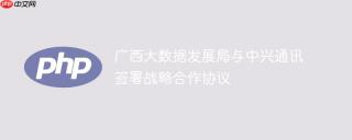 广西大数据发展局与中兴通讯签署战略合作协议