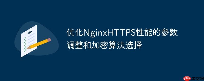 优化NginxHTTPS性能的参数调整和加密算法选择