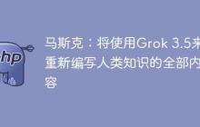 马斯克：将使用Grok 3.5来重新编写人类知识的全部内容