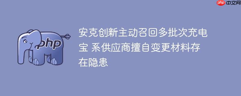 安克创新主动召回多批次充电宝 系供应商擅自变更材料存在隐患