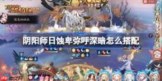 阴阳师日蚀深暗怎么搭配-阴阳师日蚀卑弥呼冲榜阵容搭配攻略