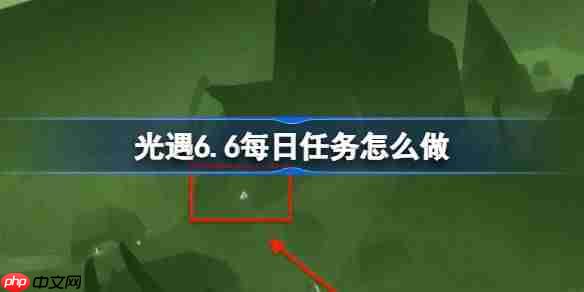光遇6.6每日任务怎么做-光遇6月6日每日任务做法攻略