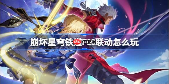 崩壞星穹鐵道FGO聯(lián)動怎么玩-崩壞星穹鐵道FGO聯(lián)動玩法