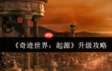 奇迹世界起源升级终极指南：从新手到高手的速成秘籍
