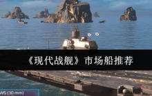 现代战舰市场船只购买指南：精准入手不踩坑