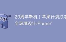 20周年新机！苹果计划打造“全玻璃设计iPhone”
