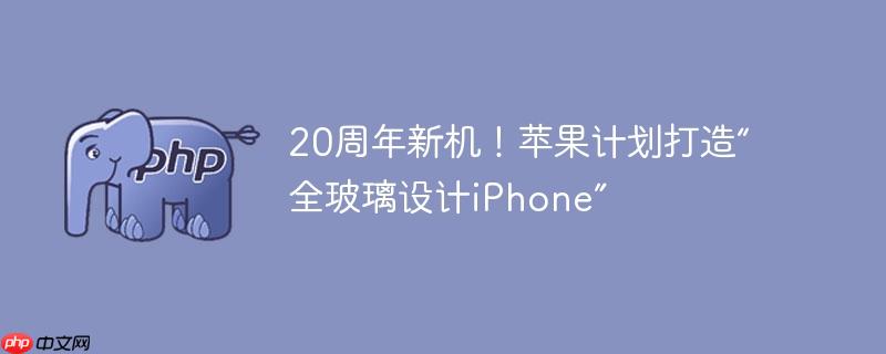 20周年新机！苹果计划打造“全玻璃设计iphone”