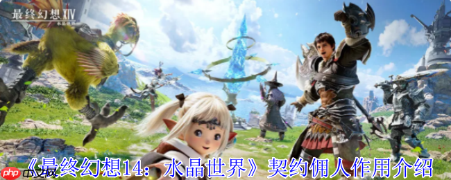 你的随身万能管家!FF14手游契约佣人终极指南