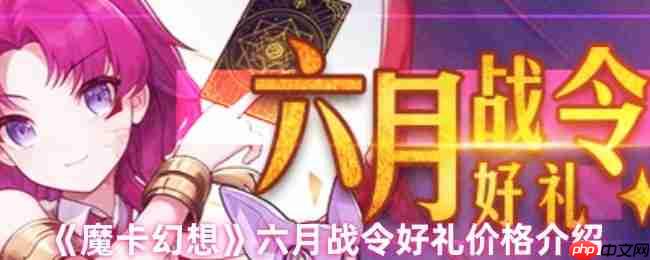 魔卡幻想六月战令价格曝光 豪华奖励不容错过