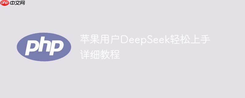 苹果用户DeepSeek轻松上手详细教程