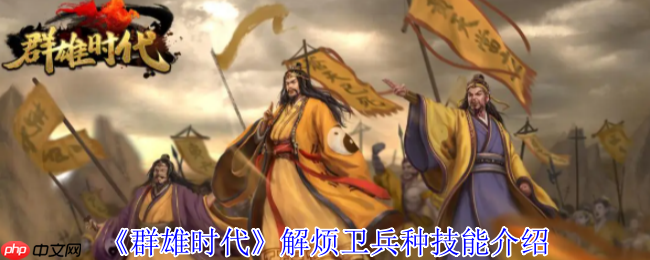 战场奇兵降临:群雄时代解烦卫终极解析