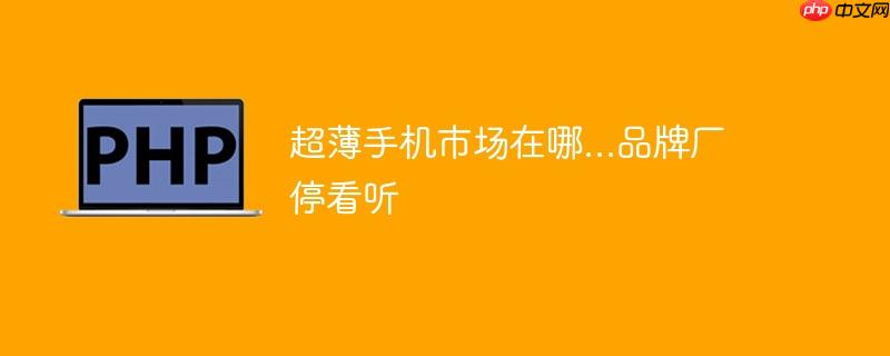 超薄手机市场在哪...品牌厂停看听