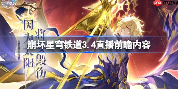 崩壞星穹鐵道3.4直播前瞻內(nèi)容-崩鐵3.4直播前瞻有哪些內(nèi)容