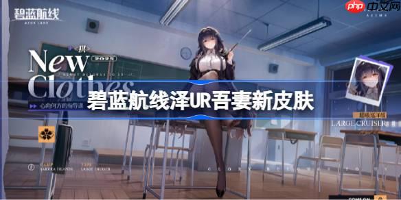 碧蓝航线泽UR吾妻新皮肤-碧蓝航线UR吾妻新皮肤怎么获取