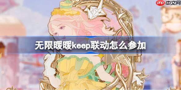 无限暖暖keep联动怎么参加-无限暖暖keep联动活动