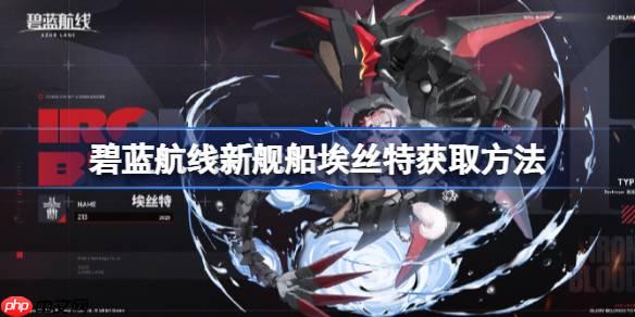 碧蓝航线新舰船埃丝特获取方法-碧蓝航线新舰船埃丝特该怎么获取