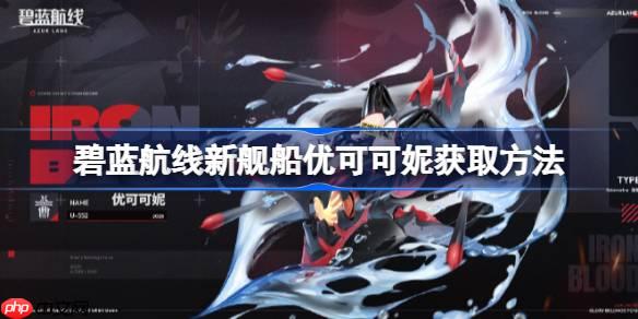 碧蓝航线新舰船优可可妮获取方法-碧蓝航线新舰船优可可妮该怎么获取