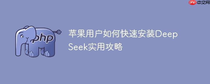 苹果用户如何快速安装DeepSeek实用攻略