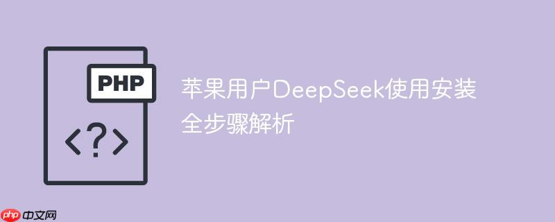 苹果用户DeepSeek使用安装全步骤解析