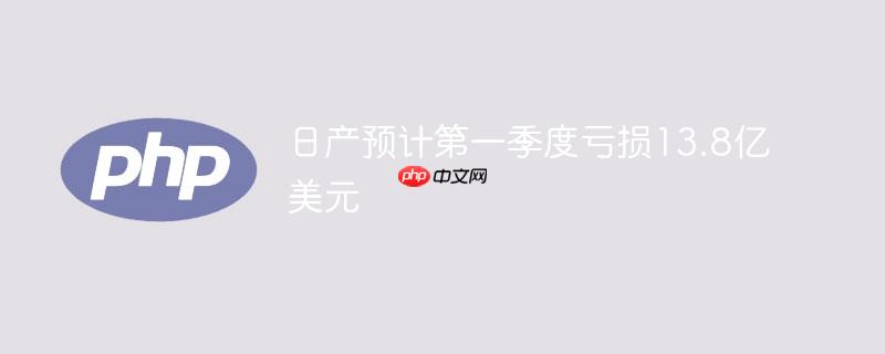 日产预计第一季度亏损13.8亿美元