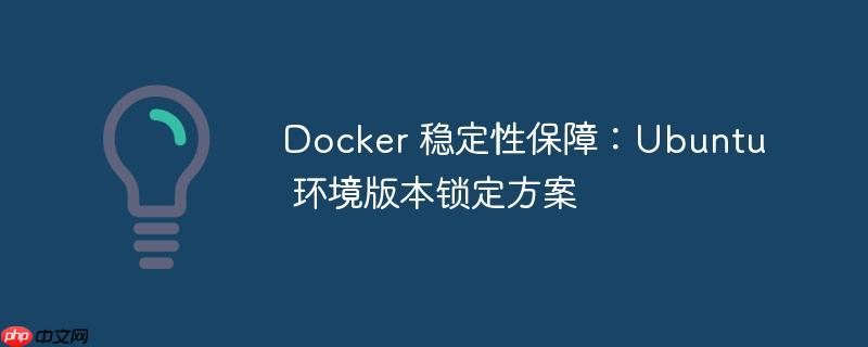 Docker 稳定性保障：Ubuntu 环境版本锁定方案