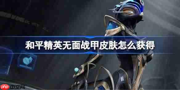 和平精英无面战甲皮肤怎么获得-和平精英无面战甲皮肤获取攻略