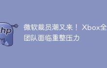 微软裁员潮又来！ Xbox全体团队面临重整压力