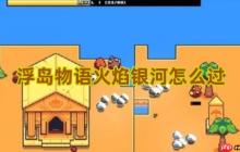 浮岛物语火焰银河终极解谜指南！破除星光屏障拿宝藏