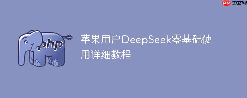 苹果用户DeepSeek零基础使用详细教程
