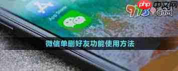 微信查单删好友功能开放条件是什么