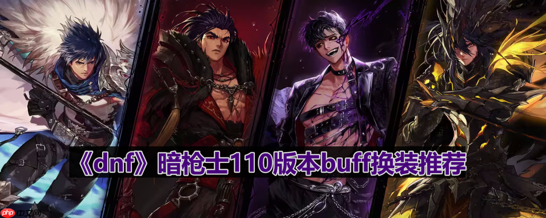 dnf110版本暗枪士buff换什么-暗枪士110版本buff换装推荐