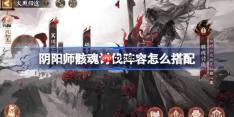 阴阳师骸魂讨伐阵容怎么搭配-阴阳师荒骷髅活动二阶段阵容搭配攻略
