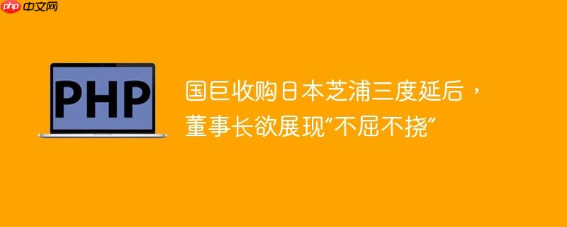 国巨收购日本芝浦三度延后，董事长欲展现“不屈不挠”