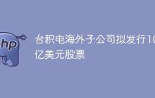 台积电海外子公司拟发行100亿美元股票